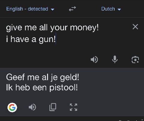 English detected Dutch give me all your money! have а gun! Geef me geld! heb een pistool!