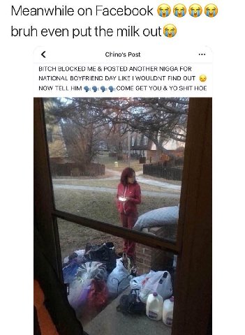 Meanwhile on Facebook bruh even put the milk out@ Chino’s Post BITCH BLOCKED ME POSTED ANOTHER NIGGA FOR NATIONAL BOYFRIEND DAY LIKE WOULDNT FIND OUT NOW TELL HIM Ф-СОМЕ GET YOU SHIT HOE