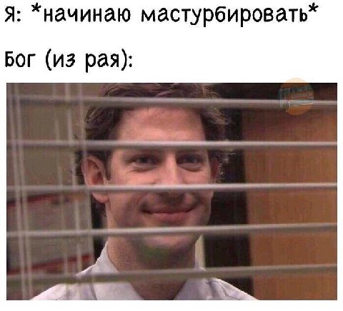 Я: *начинаю мастурбировать“ Бог (из рая):