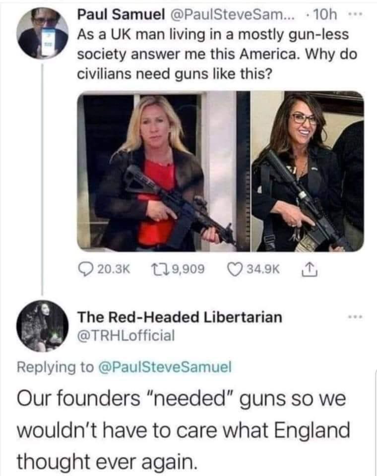 и Paul Samuel @PaulSteveSam... As a man living in a mostly gun-less society answer me this America. Why civilians need guns like this? 119,909 The Red-Headed Libertarian @TRHLofficial Replying to @Pau