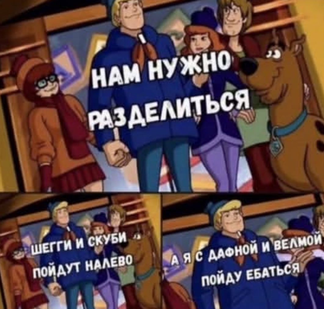 HAM НУЖНО’ РАЗАЕЛИТЬСЯ да} 4, И СКУБИ НАЛЕВО пойду ЕБАТЬСЯ к