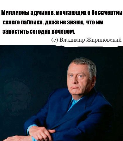 Миллионы админов, мечтающих о бессмертии своего паблика, даже не знают, что запостить сегодня вечером. (с) Владимир Жириновский