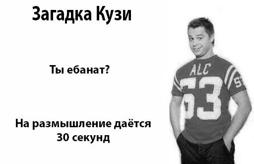 Загадка Кузи Ты ебанат? ALC На размышление даётся 30 секунд