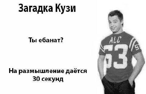Загадка Кузи Ты ебанат? ALC На размышление даётся 30 секунд