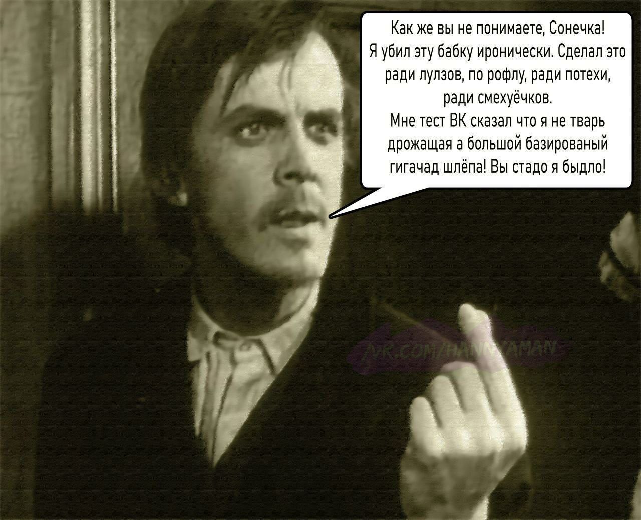 Как же вы не понимаете, Сонечка! Я убил эту бабку иронически. Сделал это ради лулзов, по рофлу, ради потехи, a ради смехуёчков. Мне тест сказал что я не тварь дрожащая а большой базированый гигачад шл