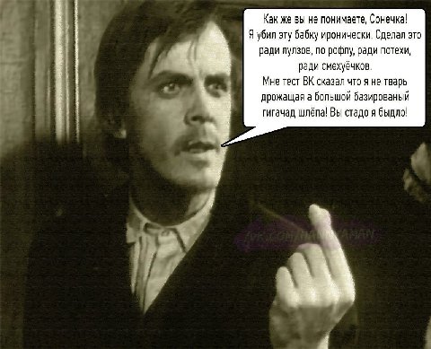 Как же вы не понимаете, Сонечка! Я убил эту бабку иронически. Сделал это ради лулзов, по рофлу, ради потехи, a ради смехуёчков. Мне тест сказал что я не тварь дрожащая а большой базированый гигачад шл