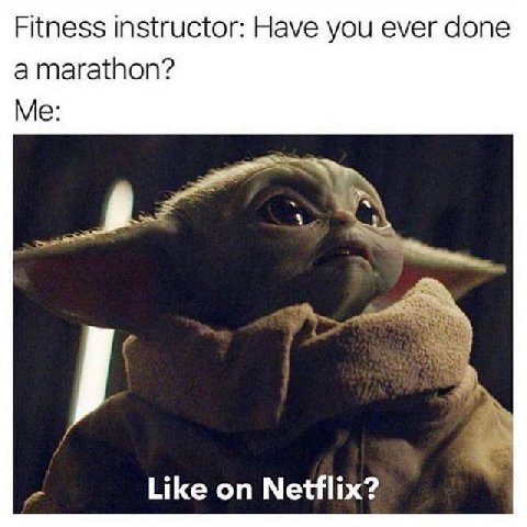Fitness instructor: Have you ever done a marathon? Me: я Like on Netflix?
