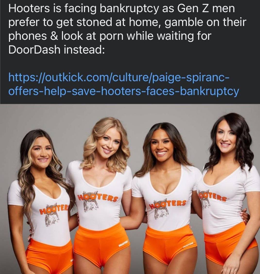 Hooters is facing bankruptcy as Gen 7 men prefer to get stoned at home, gamble on their phones look at porn while waiting for DoorDash instead: https://outkick.com/culture/paige-spiranc- offers-help-s