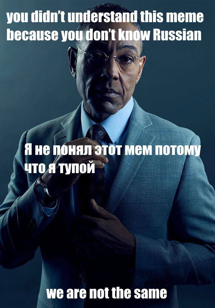 you didnt understand this meme hecause you don't know Russian oN 4 Яне понял этот мем потому что я тупой we are the same