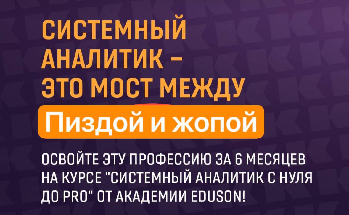 СИСТЕМНЫЙ АНАЛИТИК ЭТО МОСТ МЕЖДУ Пиздой и жопой ОСВОЙТЕ ЭТУ ПРОФЕССИЮ ЗА 6 МЕСЯЦЕВ НА КУРСЕ "СИСТЕМНЫЙ АНАЛИТИК С НУЛЯ ДО РКО" ОТ АКАДЕМИИ EDUSON!