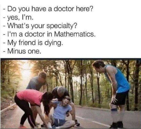 you have a doctor here? yes, What's your specialty? a doctor in Mathematics. My friend is dying. Minus one. 4