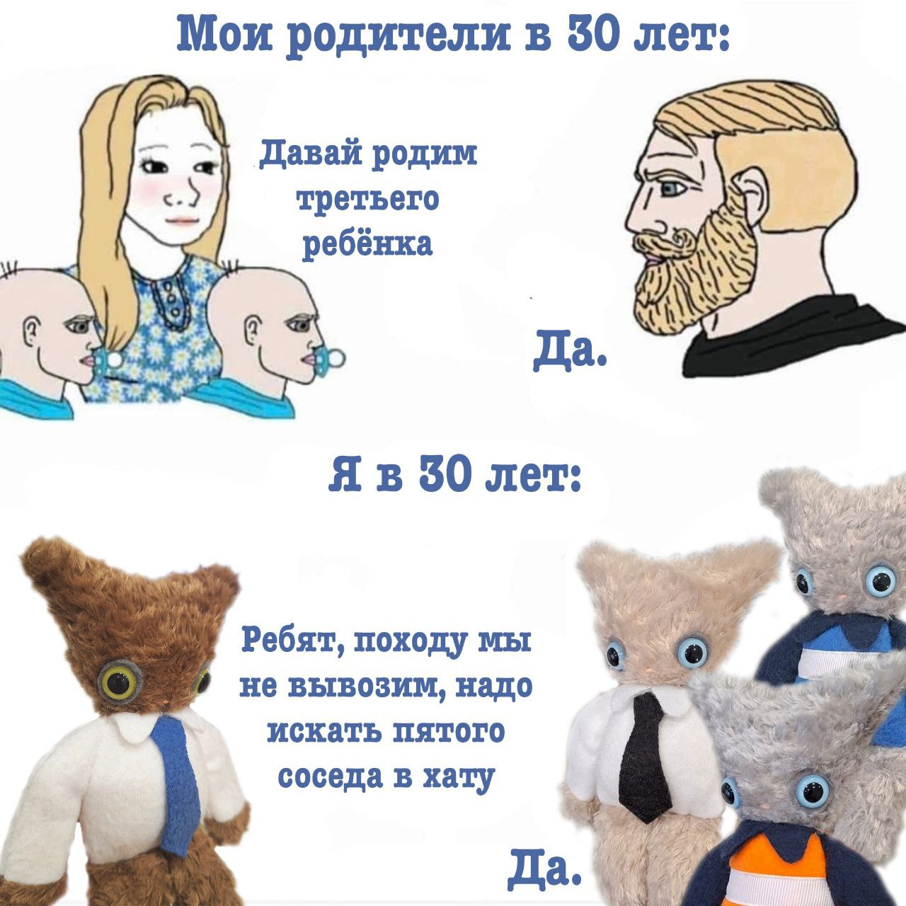 Мои родители в 30 лет: Давай родим третьего ребёнка Да. 30 лет: Ребят, походу мы о не вывозим, надо искать пятого соседа в хату О