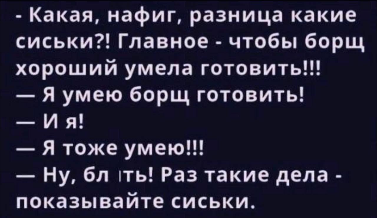 Какая, нафиг, разница какие сиськи?! Главное чтобы борщ хороший умела готовить!!! Я умею борщ готовить! Я тоже умею!!! Ну, Раз такие дела показывайте сиськи.