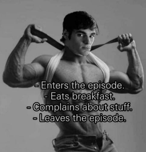у Enters the episode. Eats breakfast. Complains about stuff. Leaves the episode.