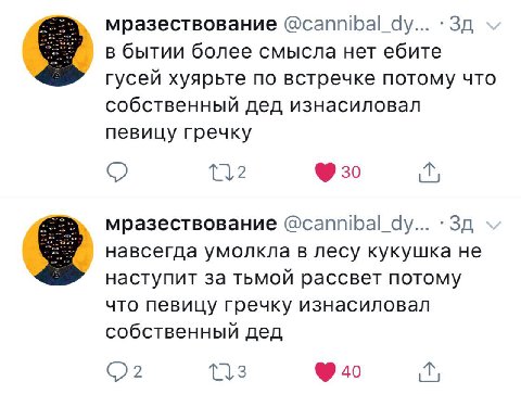мразествование @cannibal_dy... в бытии более смысла нет ебите гусей хуярьте по встречке потому что собственный дед изнасиловал певицу гречку мразествование @cannibal_dy... навсегда умолкла в лесу куку