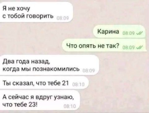 Я не хочу с тобой говорить Карина Что опять не так? Два года назад, когда мы познакомились Ты сказал, что тебе 21 А сейчас я вдруг узнаю, что тебе 23!