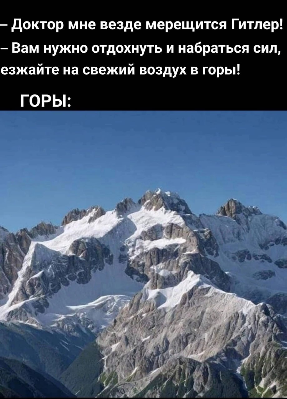 Доктор мне везде мерещится Гитлер! Вам нужно отдохнуть и набраться сил, езжайте на свежий воздух в горы! ГОРЫ: iPy я