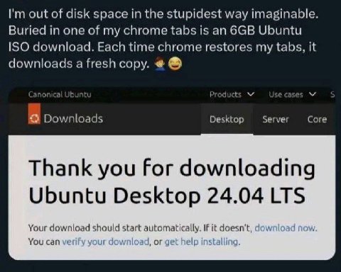 out of disk space the stupidest way imaginable. Buried in one of my chrome tabs is an Ubuntu ISO download. Each time chrome restores my tabs, it downloads a fresh copy. по Jbuntu Product Downloads Des