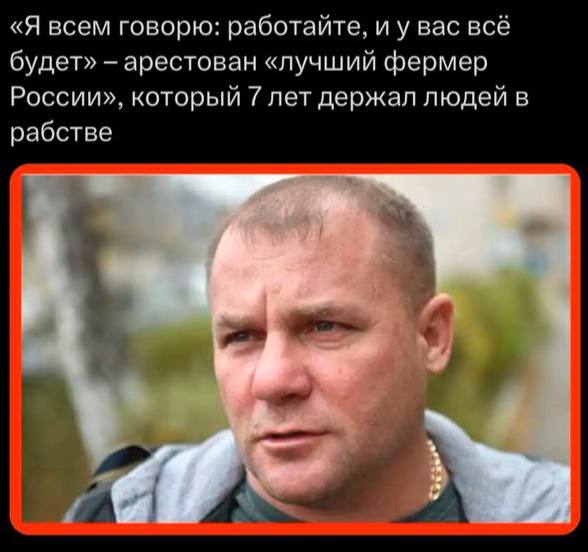 «Я всем говорю: работайте, и у вас всё будет» арестован «лучший фермер России», который 7 лет держал людей в рабстве A