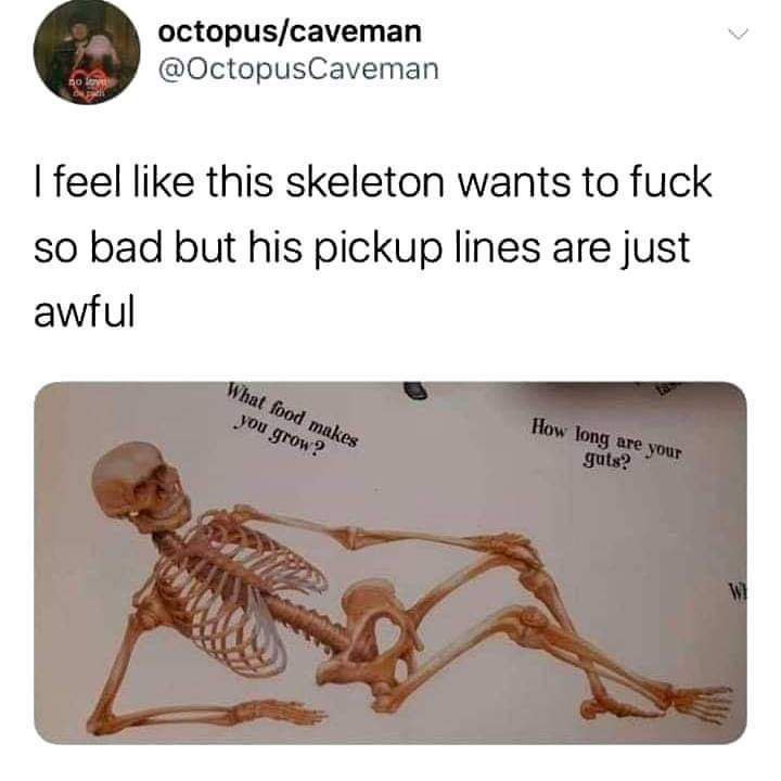 octopus/caveman @OctopusCaveman feel like this skeleton wants to fuck 50 bad but his pickup lines are just awful