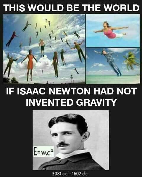 THIS WOULD THE WORLD i IF ISAAC NEWTON HAD МОТ INVENTED GRAVITY