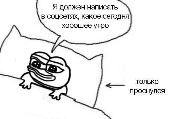 Я должен написать в соцсетях, какое сегодня хорошее утро ТОЛЬКО проснулся