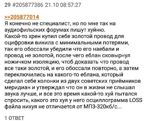 29 #205877386 21.10 08:57:27 >>205877014 Я конечно не специалист, но по мне так на аудиофильских форумах пишут хуйню. Какой-то хрен купил себе золотой провод для оцифровки винила с минимальными потеря