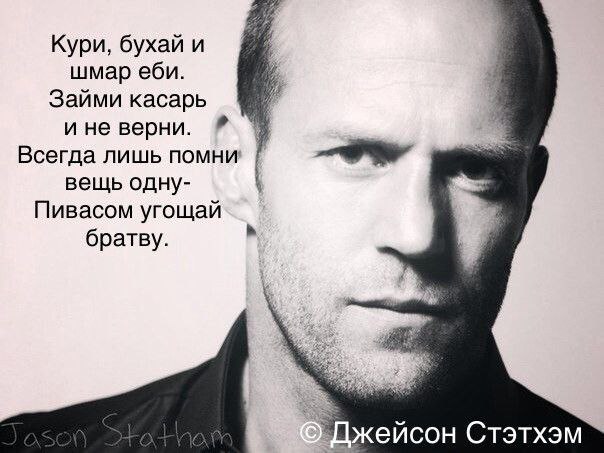 Кури, бухай и шмар еби. Займи касарь и не верни. Всегда лишь помни вещь одну- Пивасом угощай братву. ейсон Стэтхэм
