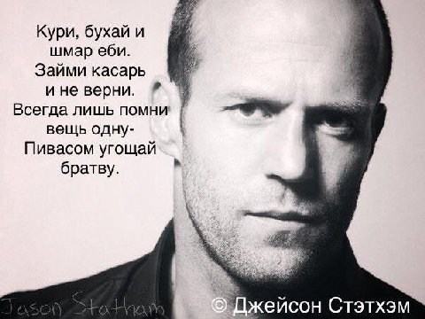 Кури, бухай и шмар еби. Займи касарь и не верни. Всегда лишь помни вещь одну- Пивасом угощай братву. ейсон Стэтхэм