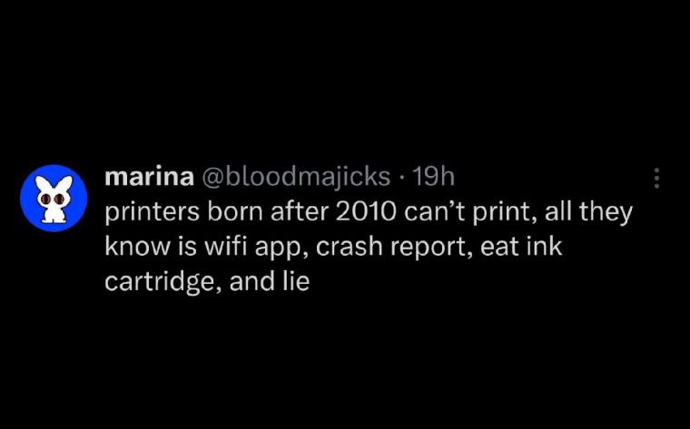 marina @bloodmajicks printers born after 2010 can’t print, all they know is wifi app, crash report, eat ink cartridge, and lie