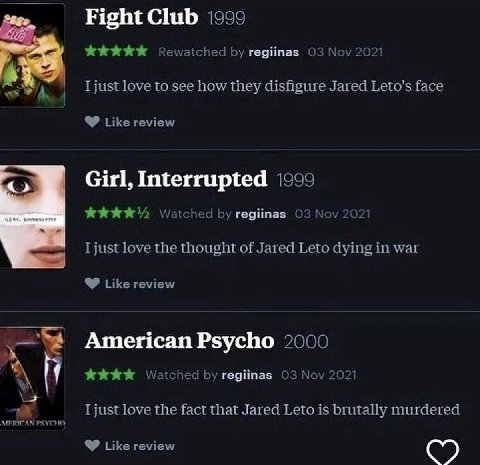 Fight Club 1999 о 74 Rewatched regiinas 03 love to see how they disfigure Jared Leto's face Like review Girl, Interrupted (999 Watched regiinas love the thought of Jared Leto dying in war Like review 