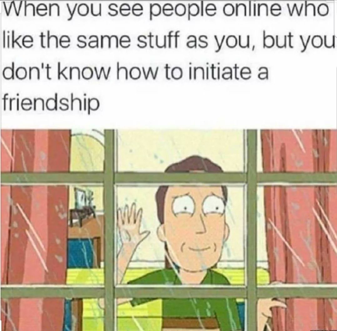 when you see реоре опипе wno like the same stuff as you, but you don't know how to initiate a friendship