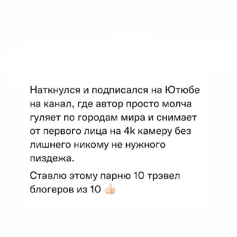 Наткнулся и подписался на Ютюбе на канал, где автор просто молча гуляет по городам мира и снимает от первого лица на 4К камеру без лишнего никому не нужного пиздежа. Ставлю этому парню 10 трэвел блоге