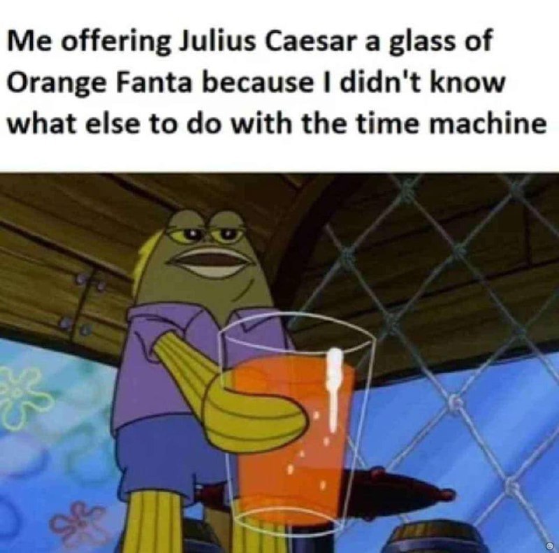 Me offering Julius Caesar а glass of Orange Fanta because didn't know what else to with the time machine