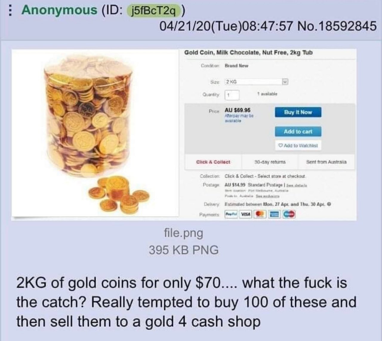 Anonymous 04/21/20(Tue)08:47:57 No.18592845 Gold Coin, Milk Chocolate, Nut Free, Tub Brand New $69.95 Click A Collect from Austr 27 Ape, Thu, 30 file.png 395 PNG of gold coins for only $70.... what th