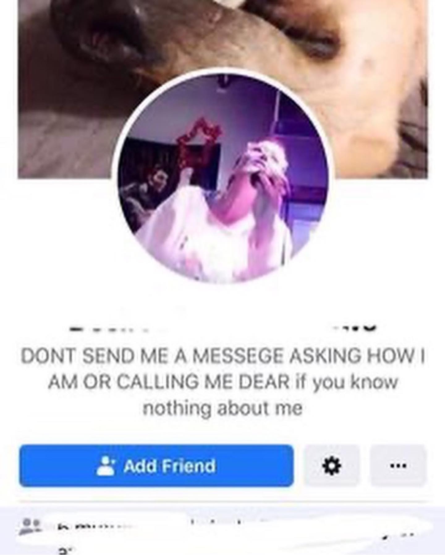 DONT SEND ME А MESSEGE ASKING HOW OR CALLING ME DEAR if you know nothing about me Add Friend