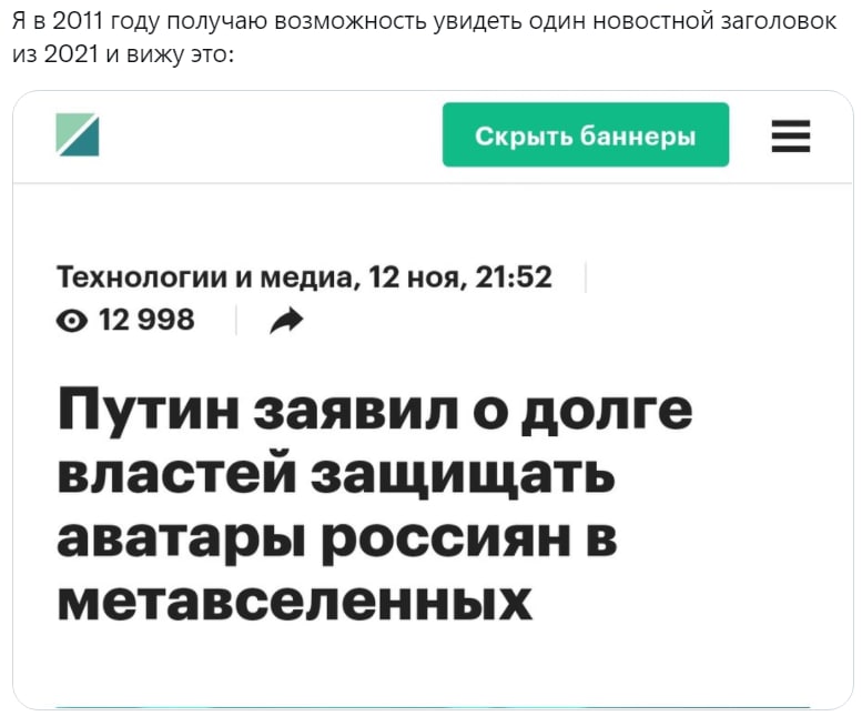 Я в 2011 году получаю возможность увидеть один новостной заголовок из 2021 и вижу это: A Технологии и медиа, 12 ноя, 21:52 12998 Путин заявил о долге властей защищать аватары россиян в метавселенных