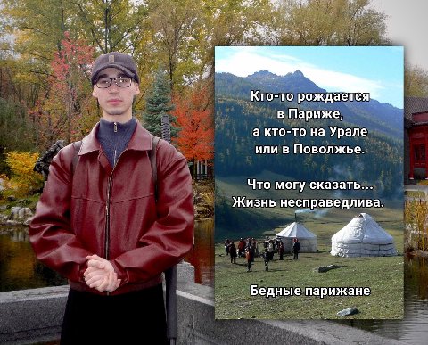 Кто-то рождается в Париже, а кто-то на Урале или в Поволжье. Что могу сказать... Жизнь несправедлива. Бедные парижане
