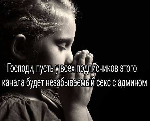 Господи, пусть всех этого канала будет незабываемый секс с админом