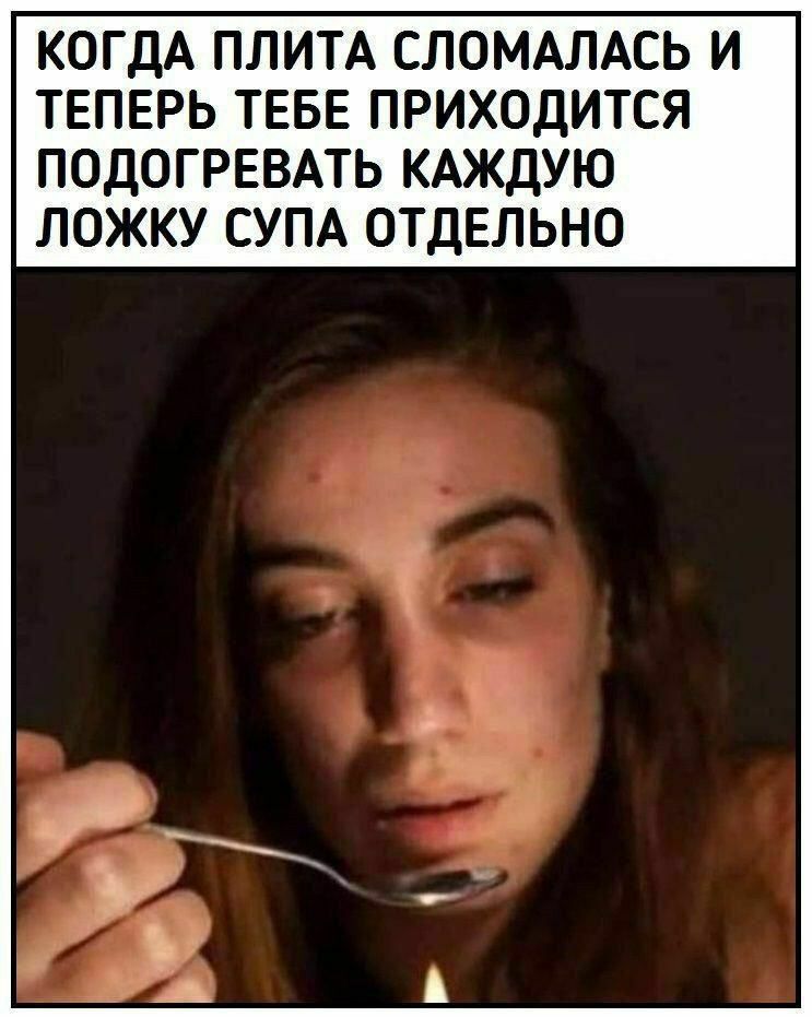 КОГДА ПЛИТА СЛОМАЛАСЬ И ТЕПЕРЬ ТЕБЕ ПРИХОДИТСЯ ПОДОГРЕВАТЬ КАЖДУЮ ЛОЖКУ СУПА ОТДЕЛЬНО