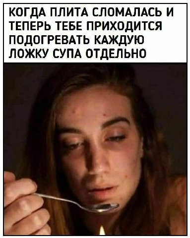 КОГДА ПЛИТА СЛОМАЛАСЬ И ТЕПЕРЬ ТЕБЕ ПРИХОДИТСЯ ПОДОГРЕВАТЬ КАЖДУЮ ЛОЖКУ СУПА ОТДЕЛЬНО