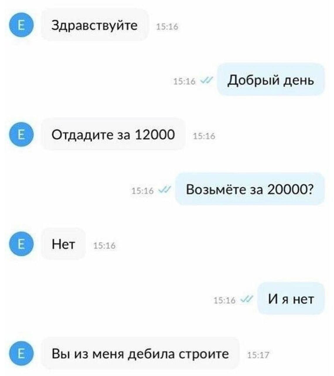 Здравствуйте 1 6 Добрый день Отдадите за 12000 Возьмёте за 20000? Нет 15:16 нет Вы из меня дебила строите 1