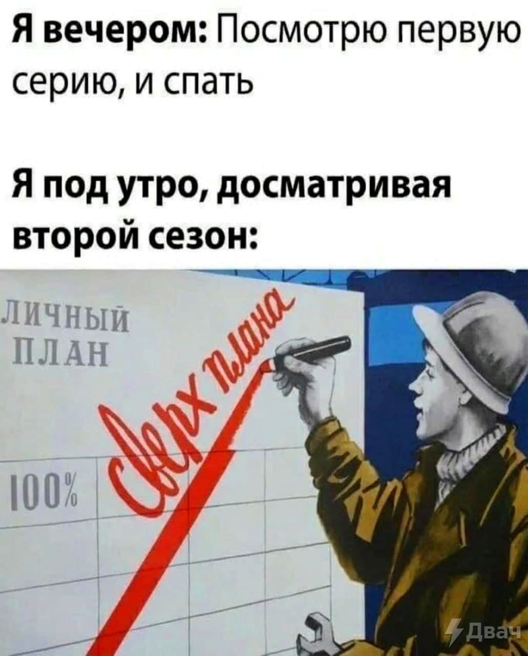 Я вечером: Посмотрю первую серию, и спать Я под утро, досматривая второй сезон: ЛИЧНЫЙ ПЛАН 100% (А