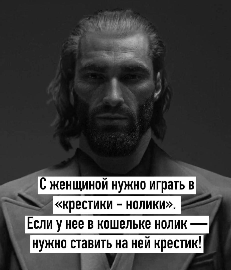 С женщиной нужно играть в «крестики нолики». Если у нее в кошельке нолик нужно ставить на ней крестик!
