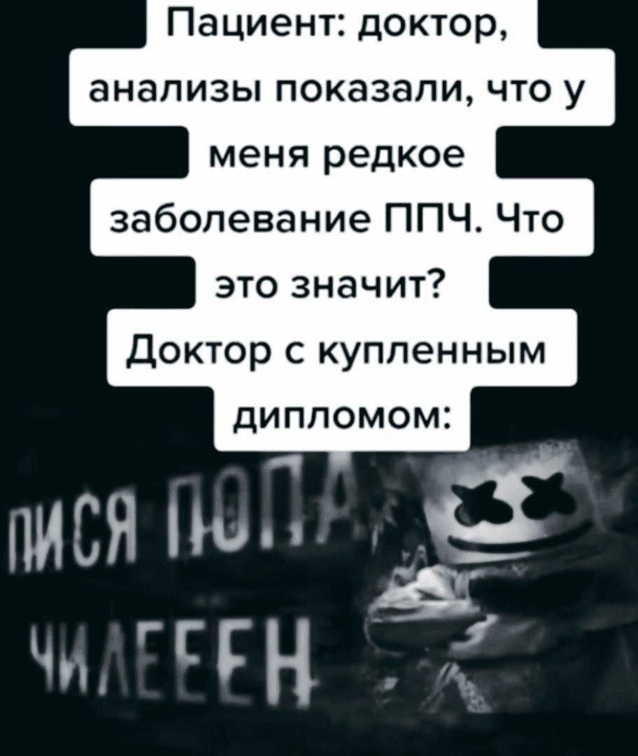 Пациент: доктор, анализы показали, что у меня редкое заболевание ППЧ. Что это значит? Доктор с купленным дипломом: