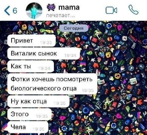 6 тата печатает... Сегодня Фак 6 4; Привет Виталик сынок Как ты Фотки хочешь посмотреть биологического отца Ну как отца A у Этого i у