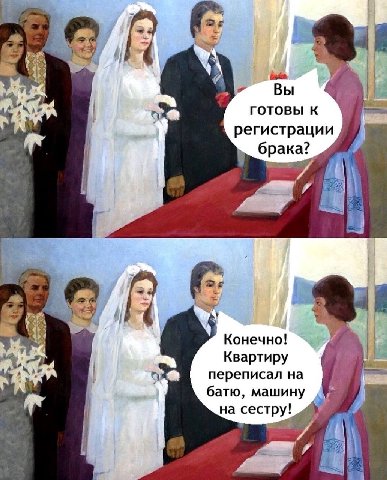 Вы ГОТОВЫ К регистрации брака? i Конечно! Квартиру переписал на батю, машину на сестру!