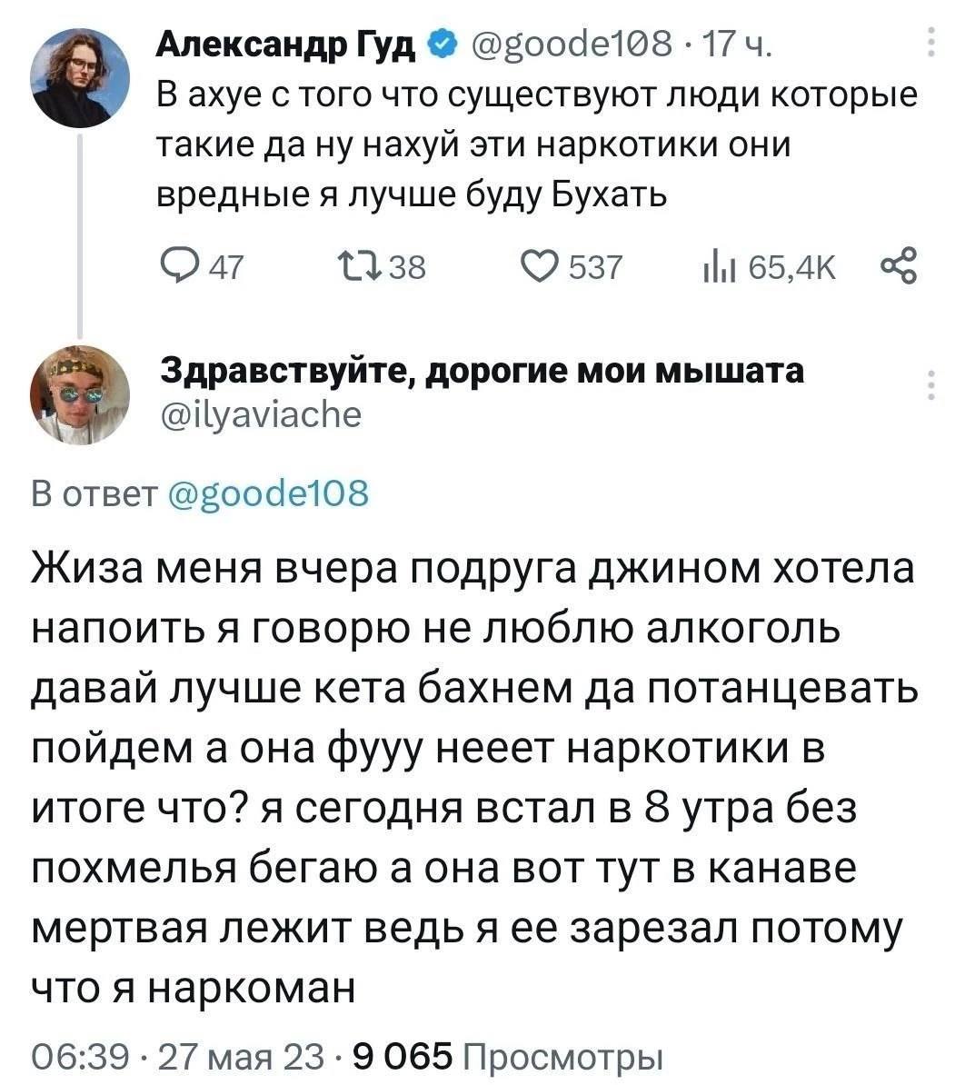 Александр Гуд 17 В ахуе с того что существуют люди которые такие дану нахуй эти наркотики они вредные я лучше буду Бухать 537 Здравствуйте, дорогие мои мышата @ilyaviache В ответ Жиза меня вчера подру