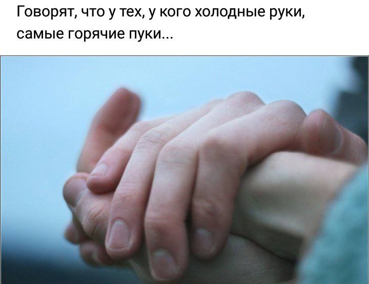 Говорят, что у тех, у кого холодные руки, самые горячие пуки...