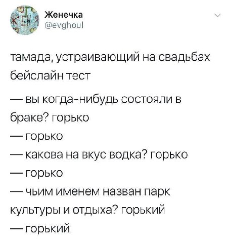 Женечка @evghoul тамада, устраивающий на свадьбах бейслайн тест вы когда-нибудь состояли в браке? горько горько какова на вкус водка? горько горько чьим именем назван парк культуры и отдыха? горький г